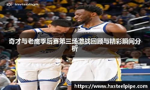奇才与老鹰季后赛第三场激战回顾与精彩瞬间分析