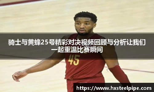 骑士与黄蜂25号精彩对决视频回顾与分析让我们一起重温比赛瞬间