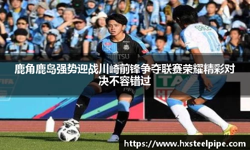 鹿角鹿岛强势迎战川崎前锋争夺联赛荣耀精彩对决不容错过