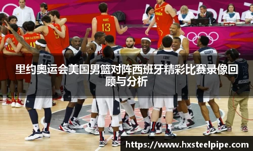 南宫体育里约奥运会美国男篮对阵西班牙精彩比赛录像回顾与分析