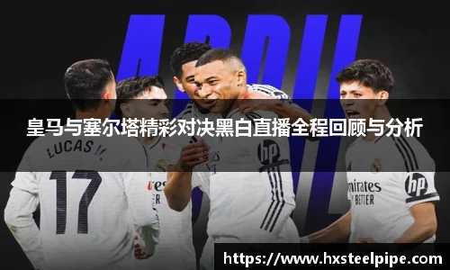南宫体育皇马与塞尔塔精彩对决黑白直播全程回顾与分析