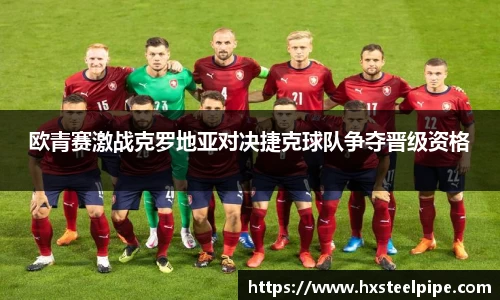 南宫体育欧青赛激战克罗地亚对决捷克球队争夺晋级资格